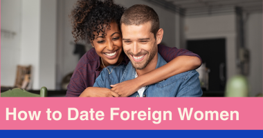 Dating Foreign Women: Tips, Sites, and Challenges