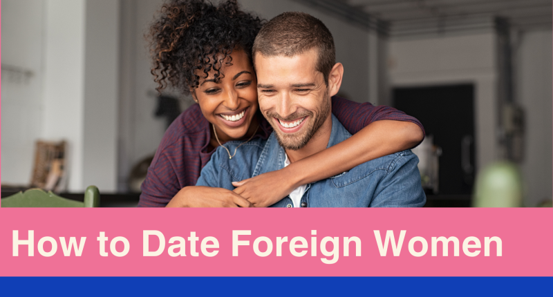Dating Foreign Women: Tips, Sites, and Challenges